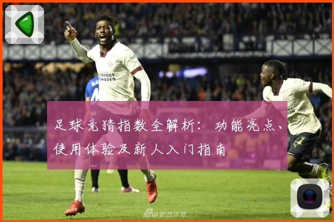 足球竞猜指数全解析：功能亮点、使用体验及新人入门指南