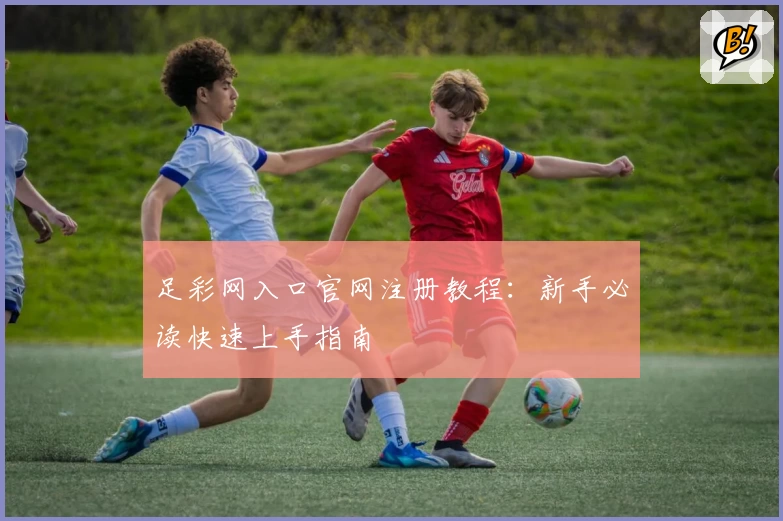 足彩网入口官网注册教程:新手必读快速上手指南