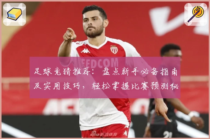 足球竞猜推荐:盘点新手必备指南及实用技巧,轻松掌握比赛预测秘诀!