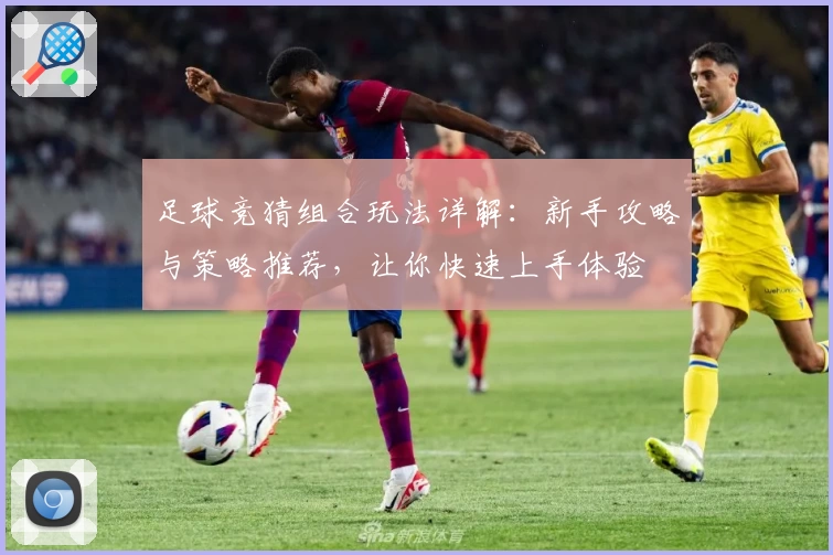 足球竞猜组合玩法详解：新手攻略与策略推荐，让你快速上手体验