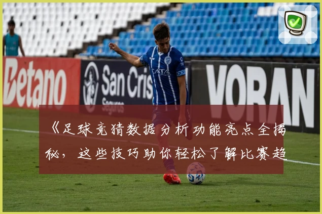 《足球竞猜数据分析功能亮点全揭秘，这些技巧助你轻松了解比赛趋势》