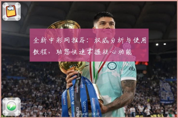 全新中彩网推荐：权威分析与使用教程，助您快速掌握核心功能