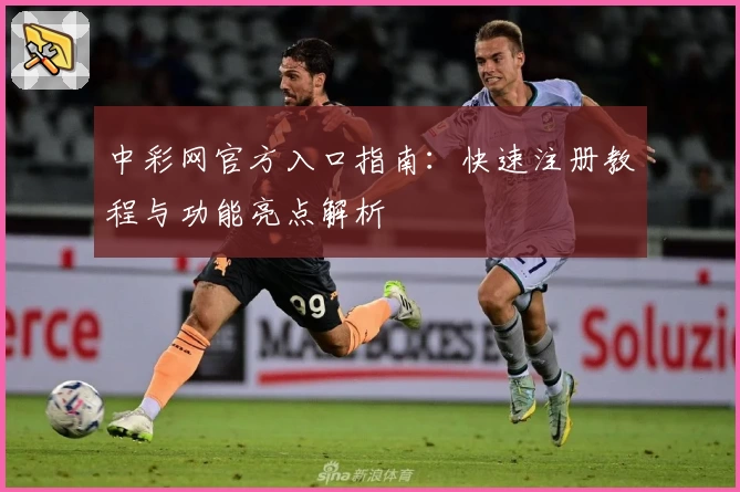 中彩网官方入口指南：快速注册教程与功能亮点解析