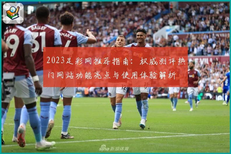 2023足彩网推荐指南：权威测评热门网站功能亮点与使用体验解析