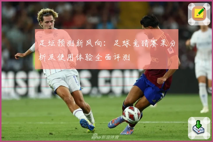 足坛预测新风向：足球竞猜赛果分析及使用体验全面评测