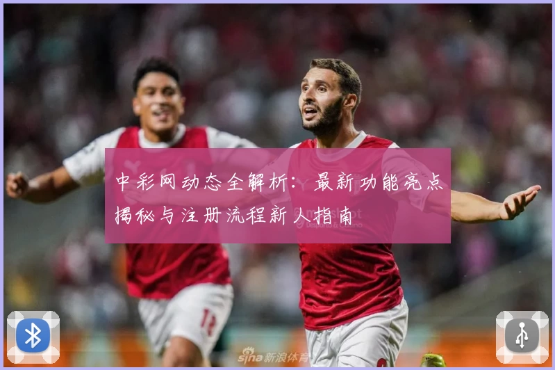 中彩网动态全解析：最新功能亮点揭秘与注册流程新人指南