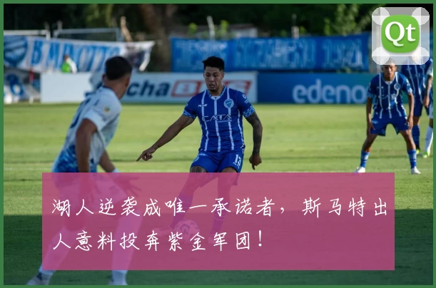 湖人逆袭成唯一承诺者，斯马特出人意料投奔紫金军团！
