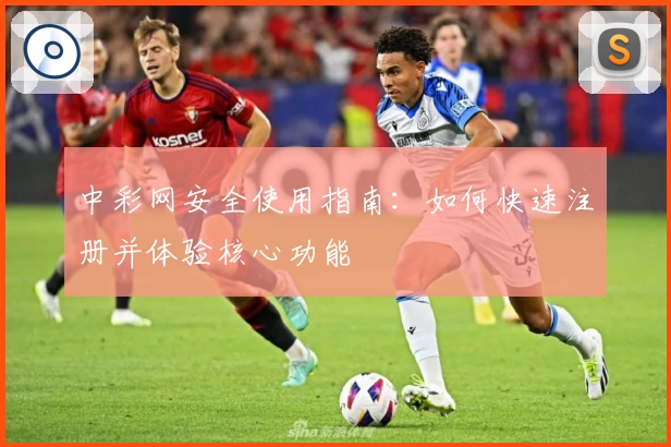 中彩网安全使用指南:如何快速注册并体验核心功能