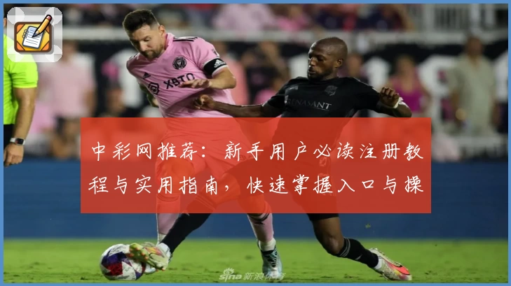 中彩网推荐:新手用户必读注册教程与实用指南,快速掌握入口与操作技巧