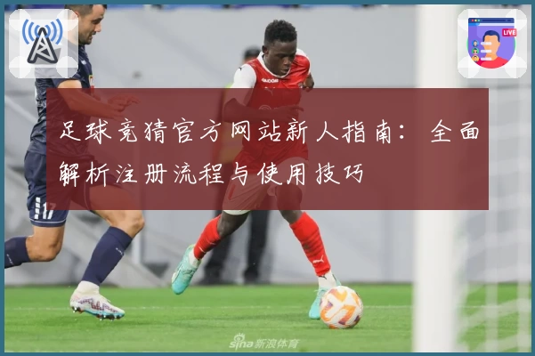 足球竞猜官方网站新人指南：全面解析注册流程与使用技巧
