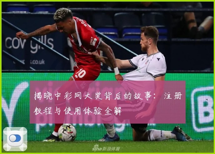 揭晓中彩网大奖背后的故事:注册教程与使用体验全解
