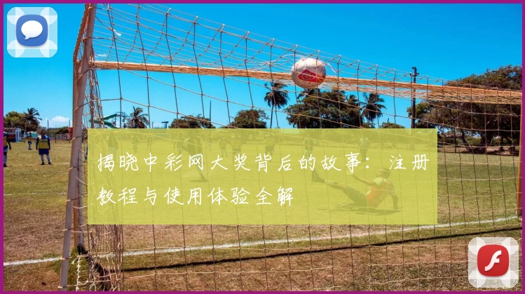 揭晓中彩网大奖背后的故事：注册教程与使用体验全解