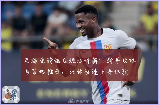 足球竞猜组合玩法详解:新手攻略与策略推荐,让你快速上手体验