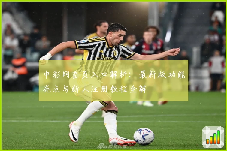 中彩网首页入口解析：最新版功能亮点与新人注册教程全解