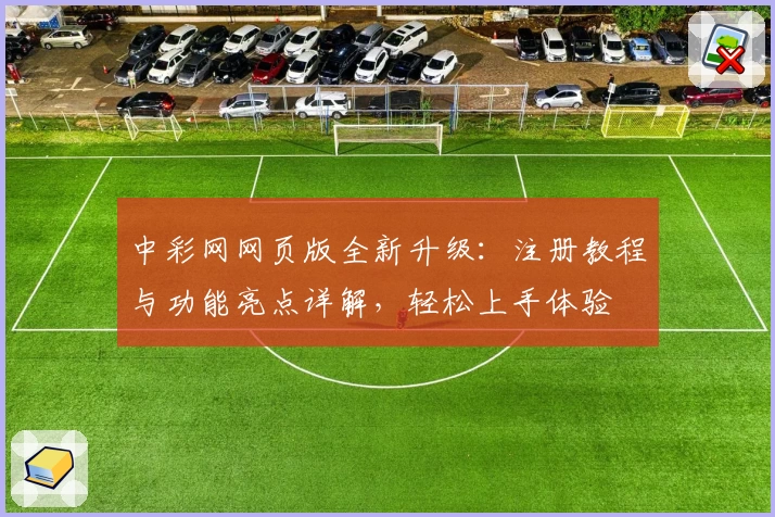中彩网网页版全新升级：注册教程与功能亮点详解，轻松上手体验