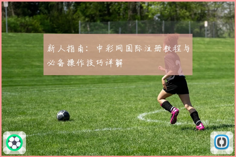 新人指南：中彩网国际注册教程与必备操作技巧详解