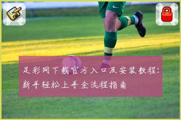 足彩网下载官方入口及安装教程：新手轻松上手全流程指南