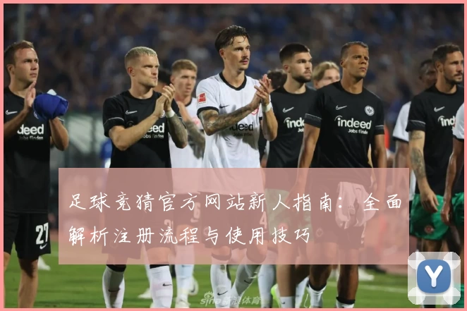 足球竞猜官方网站新人指南:全面解析注册流程与使用技巧
