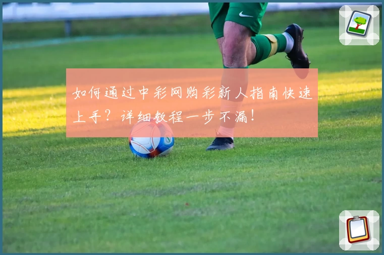 如何通过中彩网购彩新人指南快速上手？详细教程一步不漏！