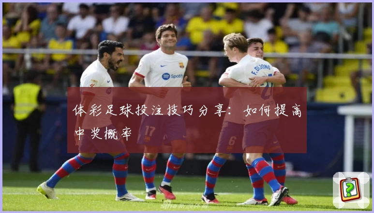 体彩足球投注技巧分享：如何提高中奖概率