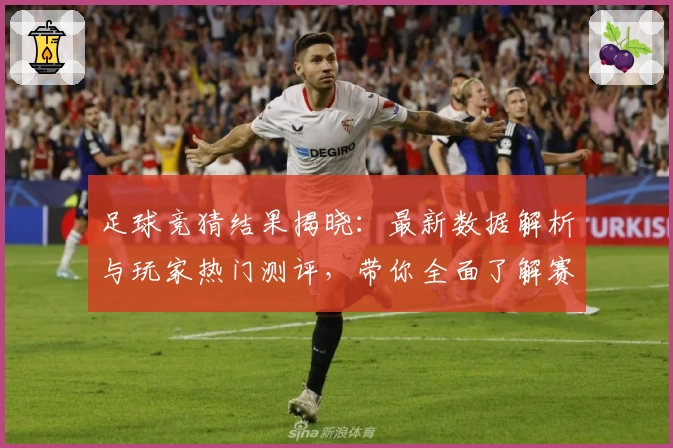足球竞猜结果揭晓：最新数据解析与玩家热门测评，带你全面了解赛果与趋势
