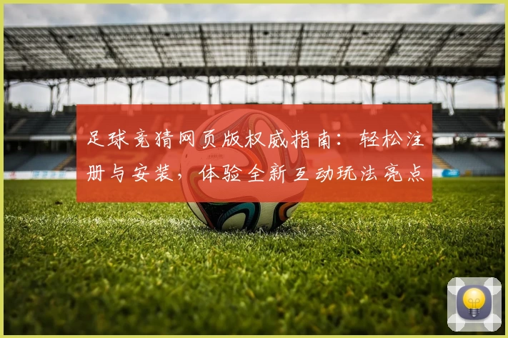 足球竞猜网页版权威指南：轻松注册与安装，体验全新互动玩法亮点