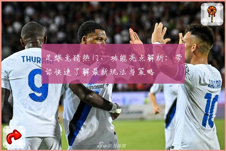 足球竞猜热门，功能亮点解析：带你快速了解最新玩法与策略