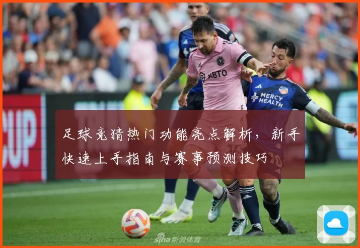 足球竞猜热门功能亮点解析,新手快速上手指南与赛事预测技巧