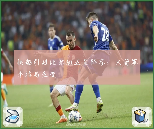 快船引进比尔组五星阵容，火箭赛季格局生变