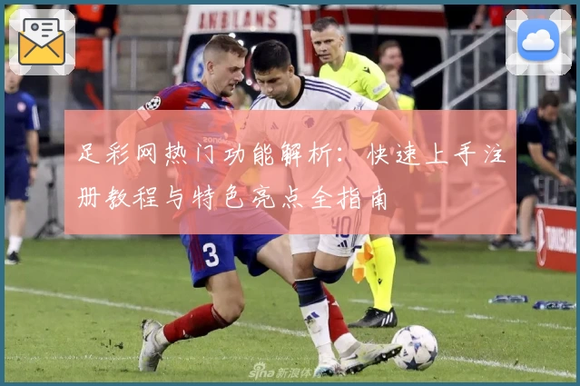 足彩网热门功能解析：快速上手注册教程与特色亮点全指南