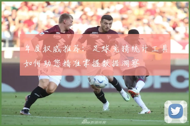 年度权威推荐：足球竞猜统计工具如何助您精准掌握数据洞察