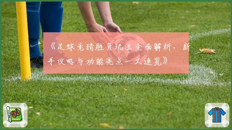 《足球竞猜胜负玩法全面解析，新手攻略与功能亮点一文速览》