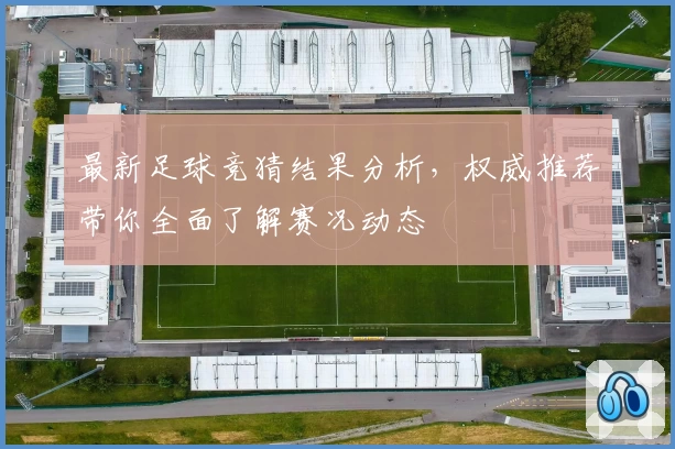 最新足球竞猜结果分析，权威推荐带你全面了解赛况动态