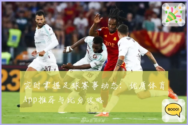 实时掌握足球赛事动态：优质体育App推荐与比分攻略