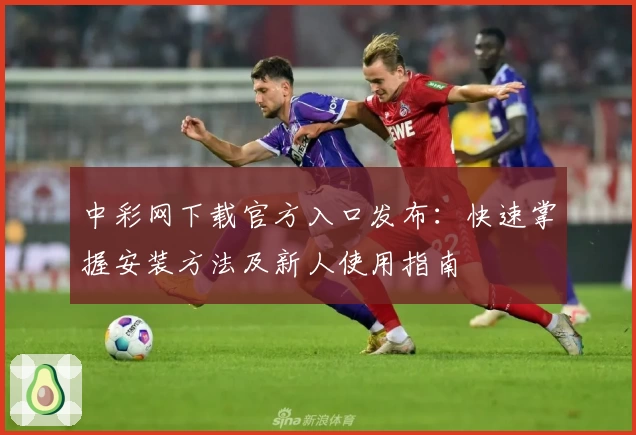 中彩网下载官方入口发布：快速掌握安装方法及新人使用指南