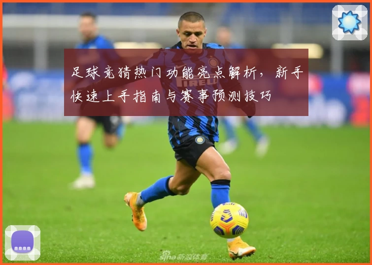 足球竞猜热门功能亮点解析，新手快速上手指南与赛事预测技巧