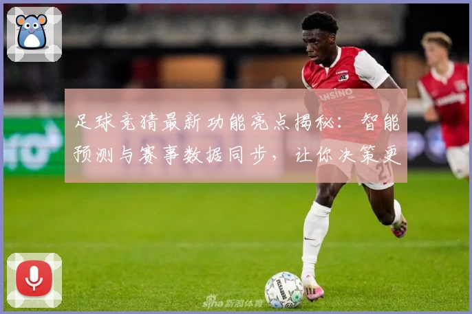 足球竞猜最新功能亮点揭秘：智能预测与赛事数据同步，让你决策更精准！