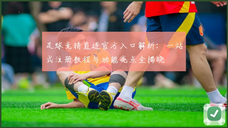 足球竞猜直连官方入口解析:一站式注册教程与功能亮点全揭晓