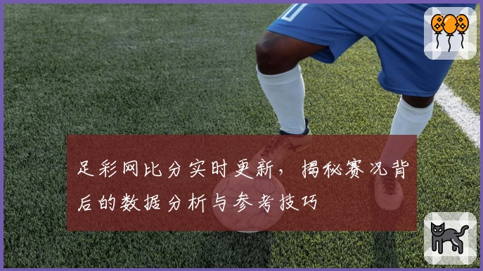 足彩网比分实时更新，揭秘赛况背后的数据分析与参考技巧