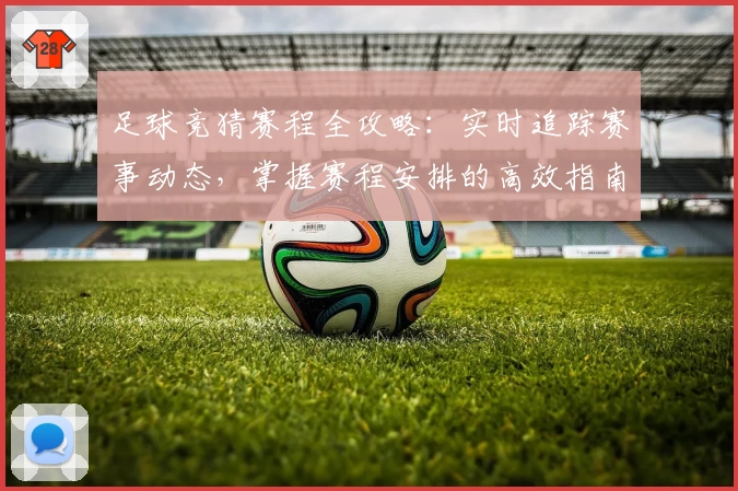 足球竞猜赛程全攻略：实时追踪赛事动态，掌握赛程安排的高效指南