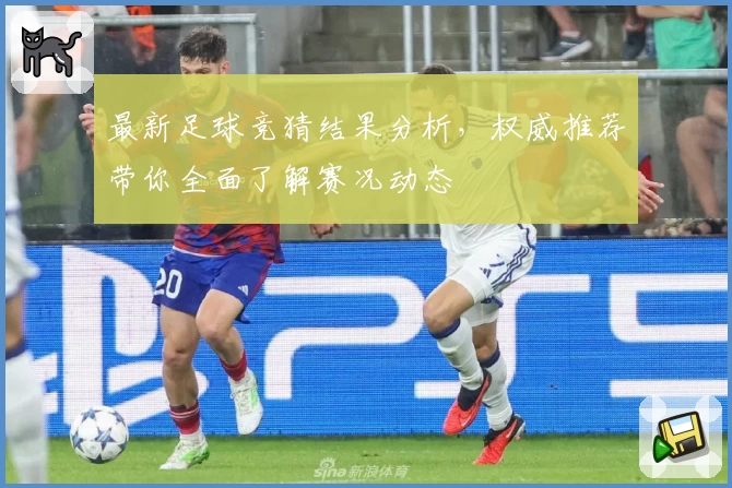 最新足球竞猜结果分析，权威推荐带你全面了解赛况动态