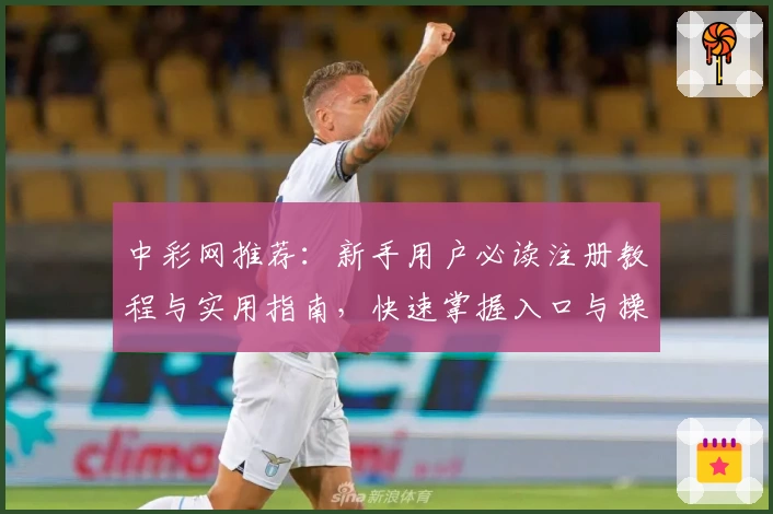 中彩网推荐：新手用户必读注册教程与实用指南，快速掌握入口与操作技巧