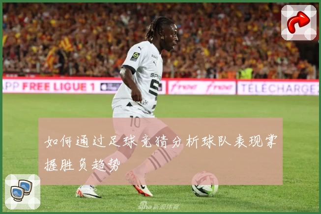 如何通过足球竞猜分析球队表现掌握胜负趋势