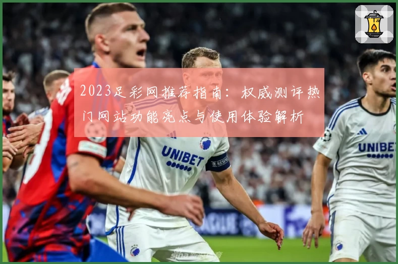 2023足彩网推荐指南：权威测评热门网站功能亮点与使用体验解析