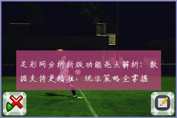 足彩网分析新版功能亮点解析：数据支持更精准，玩法策略全掌握