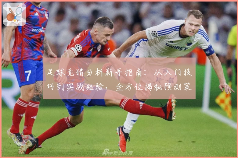 足球竞猜分析新手指南：从入门技巧到实战经验，全方位揭秘预测策略